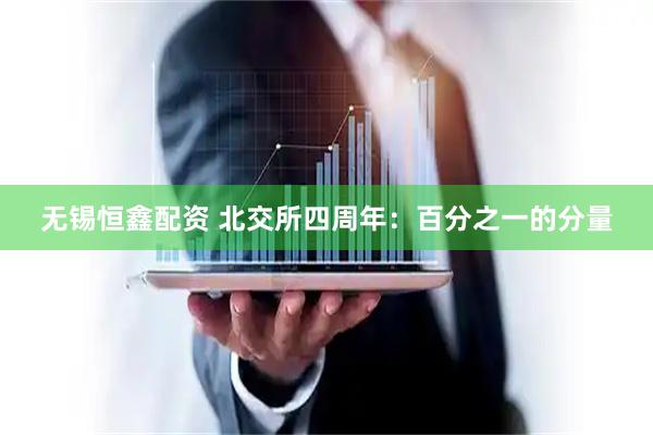 无锡恒鑫配资 北交所四周年：百分之一的分量