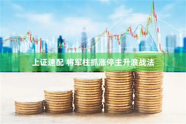 上证速配 将军柱抓涨停主升浪战法