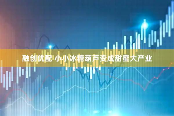 融创优配 小小冰糖葫芦变成甜蜜大产业