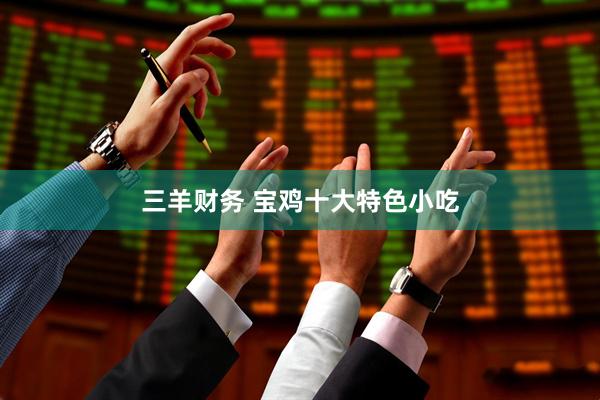 三羊财务 宝鸡十大特色小吃