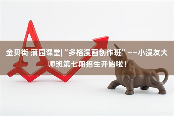 金贝街 蒲园课堂|“多格漫画创作班”——小漫友大师班第七期招生开始啦！