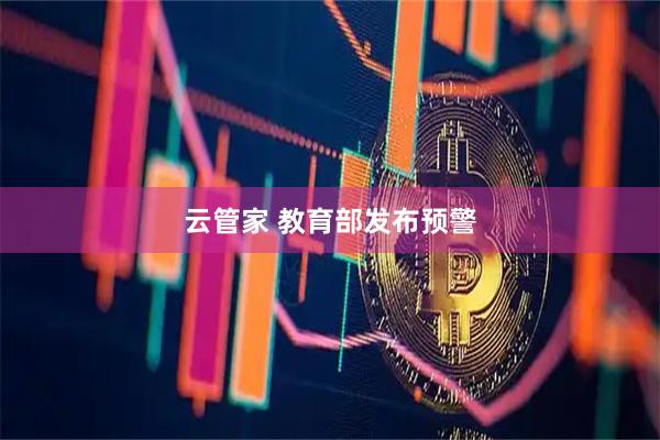 云管家 教育部发布预警