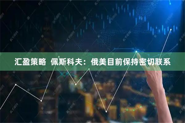 汇盈策略  佩斯科夫：俄美目前保持密切联系