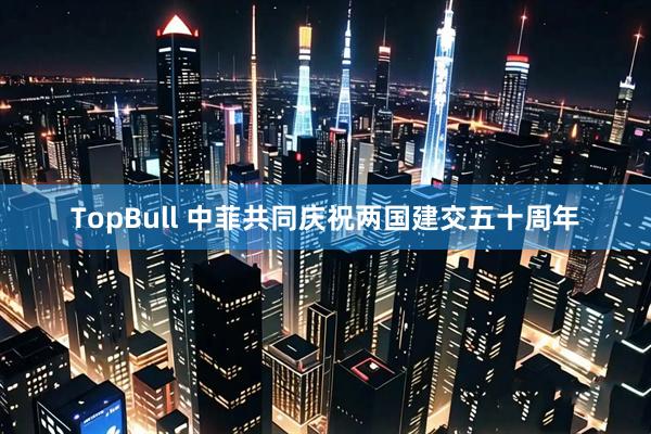 TopBull 中菲共同庆祝两国建交五十周年