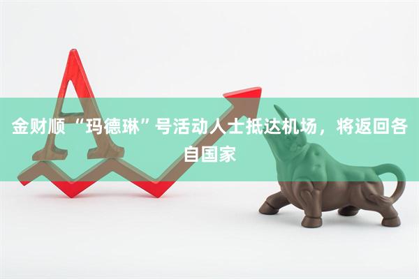 金财顺 “玛德琳”号活动人士抵达机场，将返回各自国家