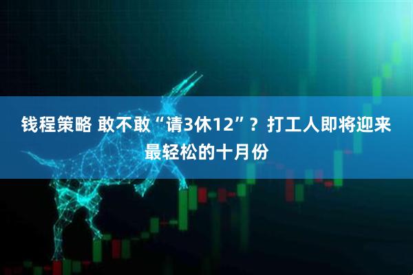 钱程策略 敢不敢“请3休12”？打工人即将迎来最轻松的十月份
