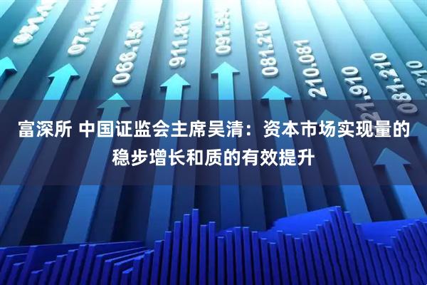 富深所 中国证监会主席吴清：资本市场实现量的稳步增长和质的有效提升