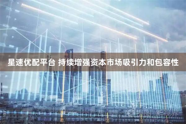 星速优配平台 持续增强资本市场吸引力和包容性
