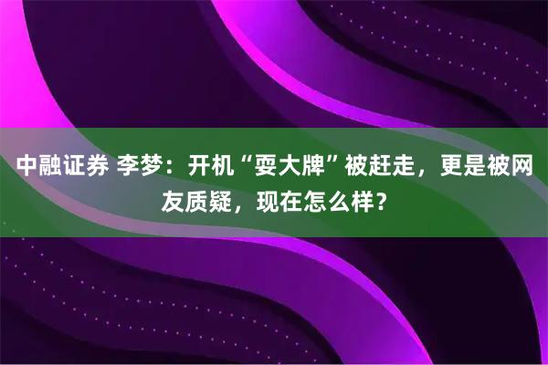 中融证券 李梦：开机“耍大牌”被赶走，更是被网友质疑，现在怎么样？