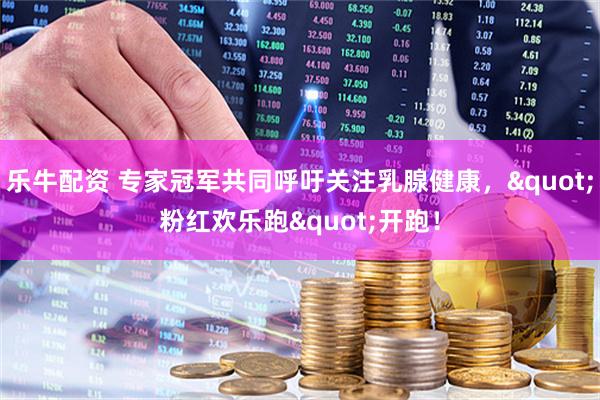 乐牛配资 专家冠军共同呼吁关注乳腺健康，&quot;粉红欢乐跑&quot;开跑！