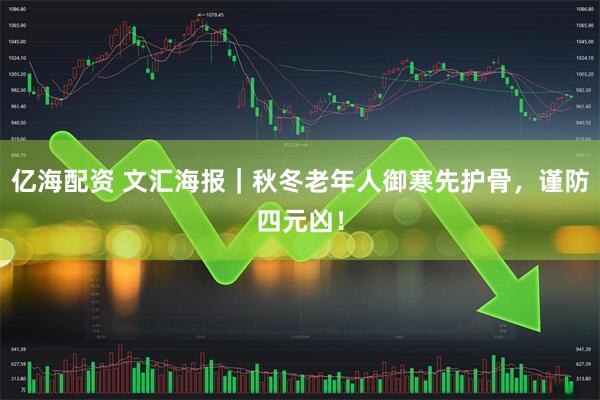 亿海配资 文汇海报｜秋冬老年人御寒先护骨，谨防四元凶！