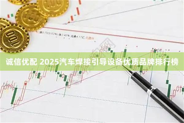 诚信优配 2025汽车焊接引导设备优质品牌排行榜