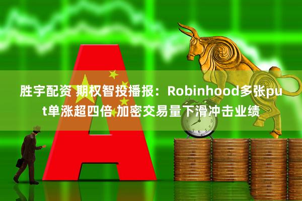 胜宇配资 期权智投播报：Robinhood多张put单涨超四倍 加密交易量下滑冲击业绩