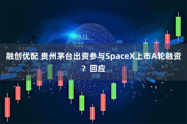 融创优配 贵州茅台出资参与SpaceX上市A轮融资？回应
