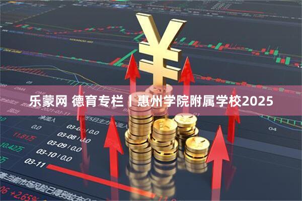 乐蒙网 德育专栏丨惠州学院附属学校2025