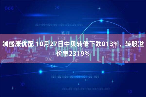 端盛康优配 10月27日中贝转债下跌013%,转股溢价率2319%