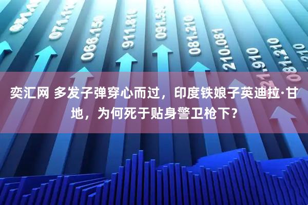 奕汇网 多发子弹穿心而过,印度铁娘子英迪拉·甘地,为何死于贴身警卫枪下?