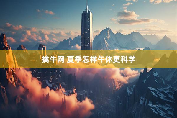 擒牛网 夏季怎样午休更科学