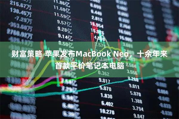 财富策略 苹果发布MacBook Neo,十余年来首款平价笔记本电脑