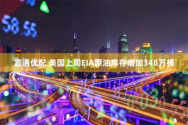 富通优配 美国上周EIA原油库存增加348万桶